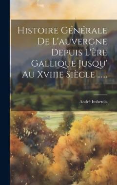 Histoire Générale De L'auvergne Depuis L'ère Gallique Jusqu' Au Xviiie Siècle ......