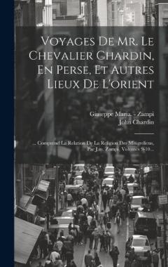 Coperta cărții Voyages De Mr. Le Chevalier Chardin, En Perse, Et Autres Lieux De L'orient: ... Comprend La Relation De La Religion Des Mingreliens, Par J.m. Zampi, Volumes 9-10...