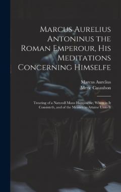 Coperta cărții Marcus Aurelius Antoninus the Roman Emperour, His Meditations Concerning Himselfe: Treating of a Naturall Mans Happinesse, Wherein It Consisteth, and of the Meanes to Attaine Unto It