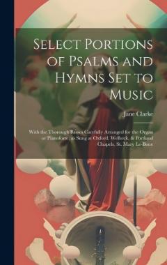 Select Portions of Psalms and Hymns Set to Music: With the Thorough Basses Carefully Arranged for the Organ or Pianoforte, as Sung at Oxford, Welbeck, & Portland Chapels, St. Mary Le-Bone
