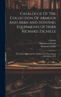 Coperta cărții Catalogue Of The Collection Of Armour And Arms And Hunting Equipments Of Herr Richard Zschille: The Entire Collection Was Exhibited At The Chicago Exhibition, 1894