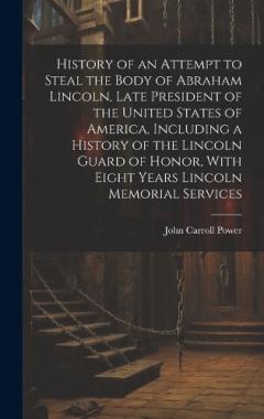 Coperta cărții History of an Attempt to Steal the Body of Abraham Lincoln, Late President of the United States of America, Including a History of the Lincoln Guard of Honor, With Eight Years Lincoln Memorial Services