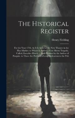 The Historical Register: For the Year 1736. As It Is Acted at the New Theatre in the Hay-Market. to Which Is Added a Very Merry Tragedy, Called, Eurydice Hiss'd, ... Both Written by the Author of Pasquin. to These Are Prefixed a Long Dedication to th