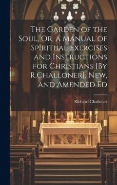 Coperta cărții The Garden of the Soul, Or, a Manual of Spiritual Exercises and Instructions for Christians [By R.Challoner]. New, and Amended Ed