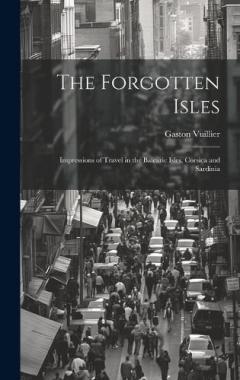 Coperta cărții The Forgotten Isles: Impressions of Travel in the Balearic Isles, Corsica and Sardinia