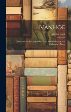 Ivanhoe: Condensed for Use in Schools, With an Introduction and Explanatory Notes