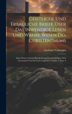 Geistliche Und Erbauliche Briefe Über Das Inwendige Leben Und Wahre Wesen Des Christenthums: Samt Dessen Lebens-beschreibung Zum Gemeinen Nutz Gesammelt Und Ins Licht Gegeben, Volume 2, Issue 4