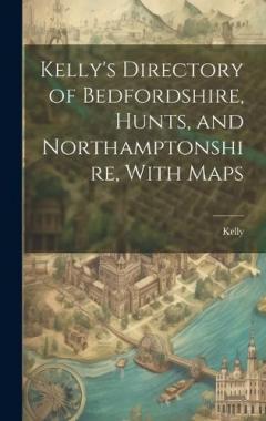 Coperta cărții Kelly's Directory of Bedfordshire, Hunts, and Northamptonshire, With Maps