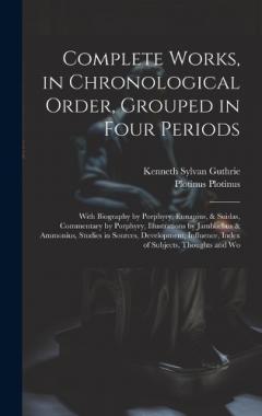Coperta cărții Complete Works, in Chronological Order, Grouped in Four Periods; With Biography by Porphyry, Eunapius, & Suidas, Commentary by Porphyry, Illustrations by Jamblichus & Ammonius, Studies in Sources, Development, Influence, Index of Subjects, Thoughts a