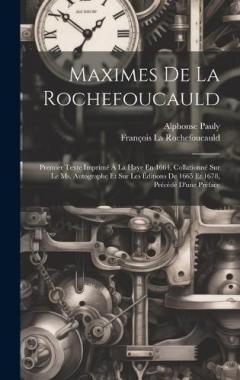 Maximes De La Rochefoucauld: Premier Texte Imprimé À La Haye En 1664, Collationné Sur Le Ms. Autographe Et Sur Les Éditions De 1665 Et 1678, Précédé D'une Préface