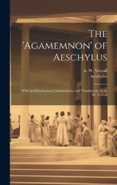 The 'Agamemnon' of Aeschylus; With an Introduction, Commentary, and Translation, by A. W. Verrall