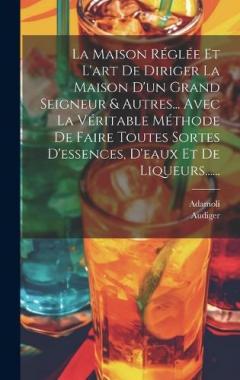 La Maison Réglée Et L'art De Diriger La Maison D'un Grand Seigneur & Autres... Avec La Véritable Méthode De Faire Toutes Sortes D'essences, D'eaux Et De Liqueurs......