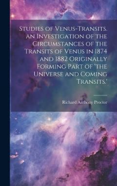 Studies of Venus-Transits. an Investigation of the Circumstances of the Transits of Venus in 1874 and 1882 Originally Forming Part of 'the Universe and Coming Transits.'