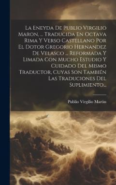 La Eneyda De Publio Virgilio Maron, ... Traducida En Octava Rima Y Verso Castellano Por El Dotor Gregorio Hernandez De Velasco ... Reformada Y Limada Con Mucho Estudio Y Cuidado Del Mismo Traductor, Cuyas Son También Las Traduciones Del Suplimiento..