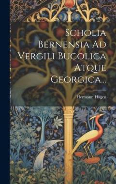 Scholia Bernensia Ad Vergili Bucolica Atque Georgica...