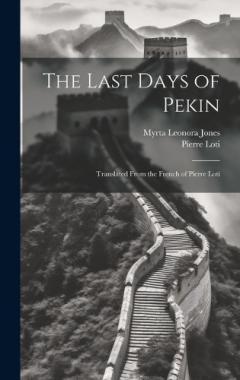 The Last Days of Pekin: Translated From the French of Pierre Loti