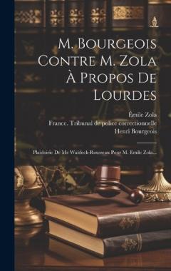 M. Bourgeois Contre M. Zola À Propos De Lourdes: Plaidoirie De Me Waldeck-rousseau Pour M. Emile Zola...