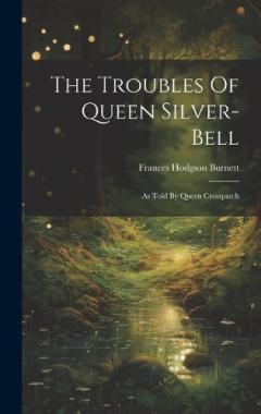 The Troubles Of Queen Silver-bell: As Told By Queen Crosspatch