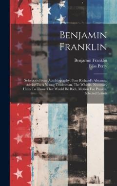 Benjamin Franklin: Selections From Autobiography, Poor Richard's Almanac, Advice To A Young Tradesman, The Whistle, Necessary Hints To Those That Would Be Rich, Motion For Prayers, Selected Letters