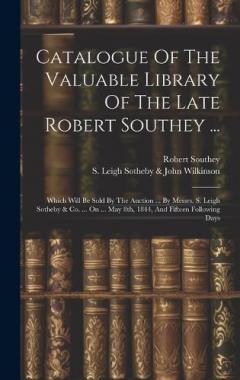 Catalogue Of The Valuable Library Of The Late Robert Southey ...: Which Will Be Sold By The Auction ... By Messrs. S. Leigh Sotheby & Co. ... On ... May 8th, 1844, And Fifteen Following Days