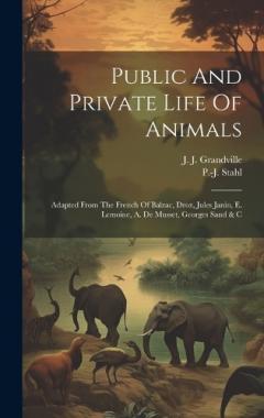 Coperta cărții Public And Private Life Of Animals: Adapted From The French Of Balzac, Droz, Jules Janin, E. Lemoine, A. De Musset, Georges Sand & C