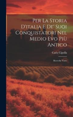 Per La Storia D'italia E De' Suoi Conquistatori Nel Medio Evo Più Antico: Ricerche Varie