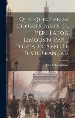 Quelques Fables Choisies, Mises En Vers Patois Limousin, Par J. Foucaud, Avec Le Texte Français