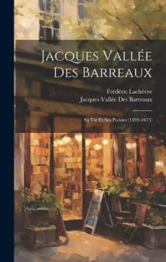 Jacques Vallée Des Barreaux: Sa Vie Et Ses Poésies (1599-1673)