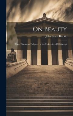 On Beauty: Three Discourses Delivered in the University of Edinburgh