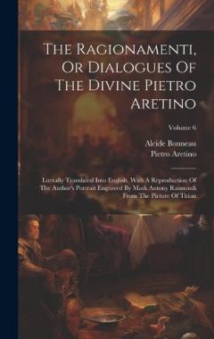 Coperta cărții The Ragionamenti, Or Dialogues Of The Divine Pietro Aretino: Literally Translated Into English. With A Reproduction Of The Author's Portrait Engraved By Mark Antony Raimondi From The Picture Of Titian; Volume 6