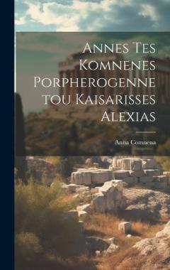 Annes Tes Komnenes Porpherogennetou Kaisarisses Alexias