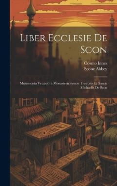 Liber Ecclesie De Scon: Munimenta Vetustiora Monasterii Sancte Trinitatis Et Sancti Michaelis De Scon