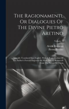 Coperta cărții The Ragionamenti, Or Dialogues Of The Divine Pietro Aretino: Literally Translated Into English. With A Reproduction Of The Author's Portrait Engraved By Mark Antony Raimondi From The Picture Of Titian; Volume 3