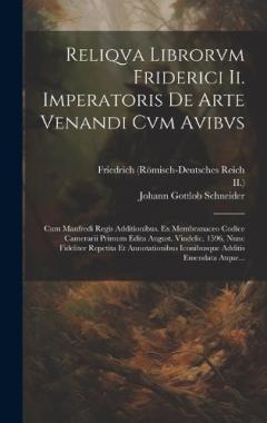 Reliqva Librorvm Friderici Ii. Imperatoris De Arte Venandi Cvm Avibvs: Cum Manfredi Regis Additionibus. Ex Membranaceo Codice Camerarii Primum Edita August. Vindelic. 1596, Nunc Fideliter Repetita Et Annotationibus Iconibusque Additis Emendata Atque.