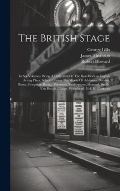 The British Stage: In Six Volumes. Being A Collection Of The Best Modern English Acting Plays: Selected From The Works Of Addisson, Dryden, Rowe, Farquhar, Banks, Thomson, Shakespeare, Howard, Smith, Van Brugh, Cibber, Whitehead. Vol. Iii. Contains