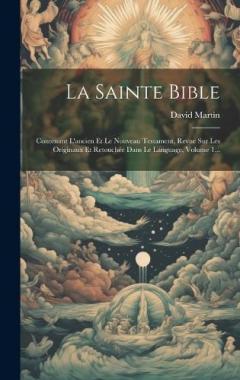 La Sainte Bible: Contenant L'ancien Et Le Nouveau Testament, Revue Sur Les Originaux Et Retouchée Dans Le Language, Volume 1...