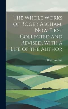 Coperta cărții The Whole Works of Roger Ascham, Now First Collected and Revised, With a Life of the Author