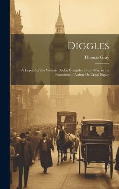 Diggles: A Legend of the Victoria Docks; Compiled From Mss. in the Possession of Arthur De Cripp Elgate