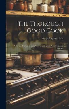 The Thorough Good Cook: A Series of Chats On the Culinary Art, and Nine Hundred Recipes