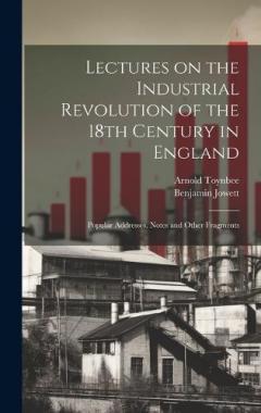 Coperta cărții Lectures on the Industrial Revolution of the 18th Century in England: Popular Addresses, Notes and Other Fragments