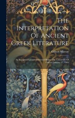 Coperta cărții The Interpretation Of Ancient Greek Literature: An Inaugural Lecture Delivered Before The University Of Oxford January 27, 1909
