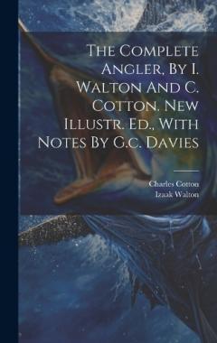 Coperta cărții The Complete Angler, By I. Walton And C. Cotton. New Illustr. Ed., With Notes By G.c. Davies