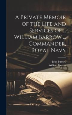 Coperta cărții A Private Memoir of the Life and Services of ... William Barrow ... Commander, Royal Navy