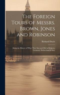 Coperta cărții The Foreign Tours of Messrs. Brown, Jones and Robinson: Being the History of What They saw and did in Belgium, Germany, Switzerland & Italy