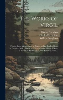 The Works of Virgil: With the Latin Interpretation of Ruæus, and the English Notes of Davidson. with a Clavis. to Which Is Added a Large Variety of Botanical, Mythological, and Historical Notes ...