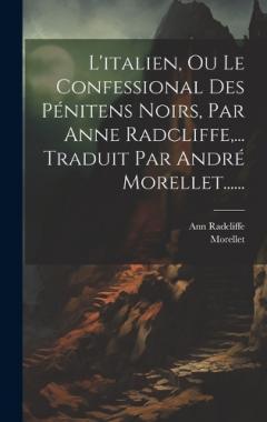 L'italien, Ou Le Confessional Des Pénitens Noirs, Par Anne Radcliffe, ... Traduit Par André Morellet......