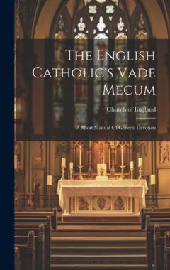 The English Catholic's Vade Mecum: A Short Manual Of General Devotion