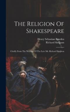 The Religion Of Shakespeare: Chiefly From The Writings Of The Late Mr. Richard Simpson