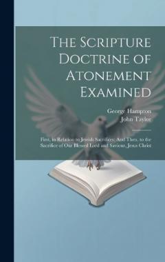 The Scripture Doctrine of Atonement Examined: First, in Relation to Jewish Sacrifices: And Then, to the Sacrifice of Our Blessed Lord and Saviour, Jesus Christ