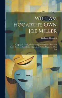 Coperta cărții William Hogarth's Own Joe Miller: Or, Quips, Cranks, Jokes and Squibs of Every Clime and Every Time, Collected and Digested by Toby, Hogarth's Own Dog